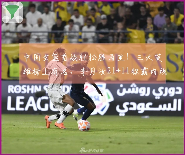 中国女篮首战轻松胜马里！三大英雄榜上有名，李月汝21+11称霸内线