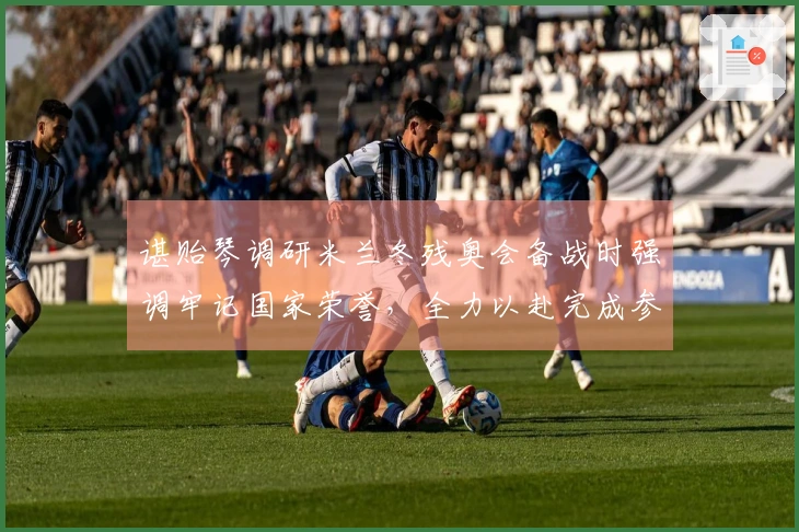 谌贻琴调研米兰冬残奥会备战时强调牢记国家荣誉，全力以赴完成参赛任务。