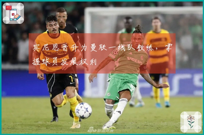 宾尼恩晋升为曼联一线队教练，掌握球员发展权利
