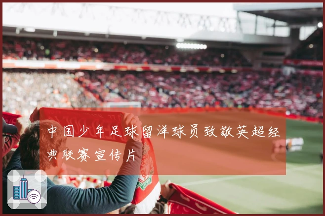 中国少年足球留洋球员致敬英超经典联赛宣传片