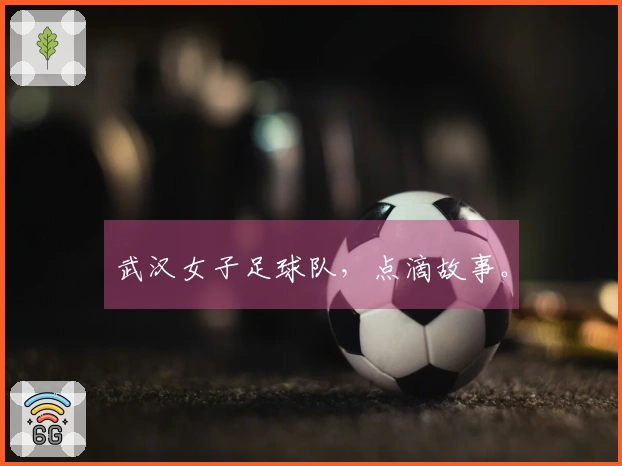 武汉女子足球队，点滴故事。