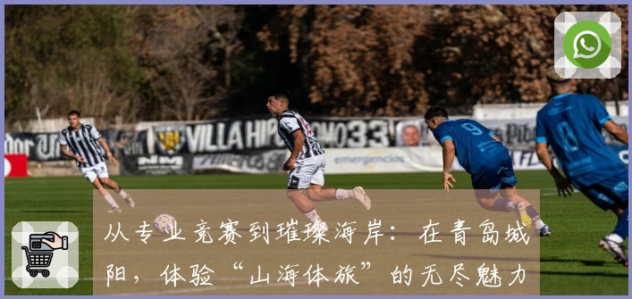 从专业竞赛到璀璨海岸：在青岛城阳，体验“山海体旅”的无尽魅力