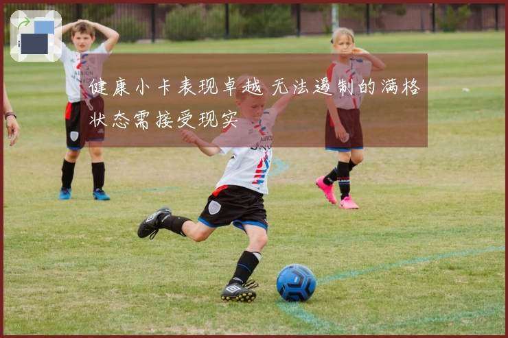 健康小卡表现卓越 无法遏制的满格状态需接受现实