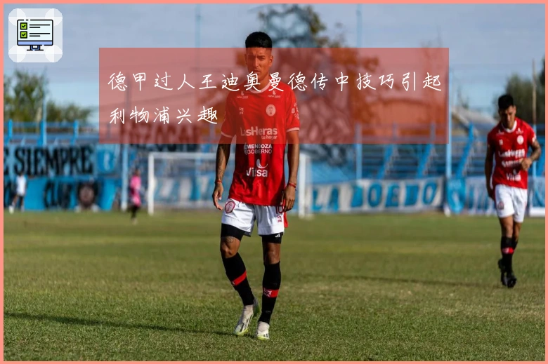 德甲过人王迪奥曼德传中技巧引起利物浦兴趣