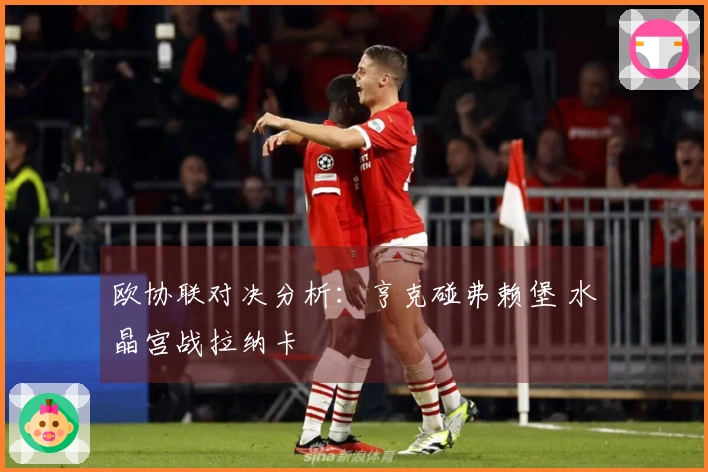 欧协联对决分析：亨克碰弗赖堡 水晶宫战拉纳卡
