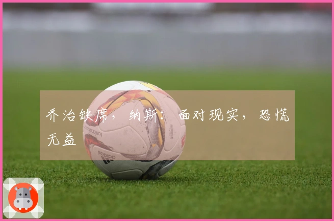 乔治缺席，纳斯：面对现实，恐慌无益