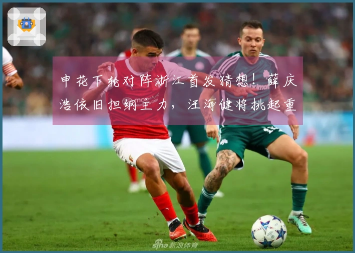 申花下轮对阵浙江首发猜想！薛庆浩依旧担纲主力，汪海健将挑起重任