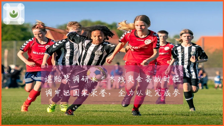 谌贻琴调研米兰冬残奥会备战时强调牢记国家荣誉，全力以赴完成参赛任务。