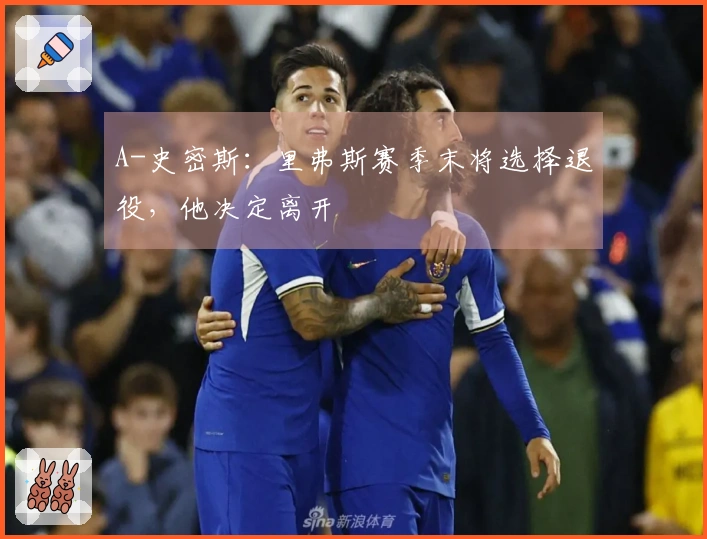 A-史密斯：里弗斯赛季末将选择退役，他决定离开