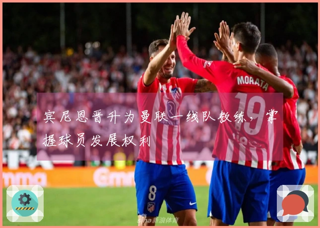 宾尼恩晋升为曼联一线队教练，掌握球员发展权利