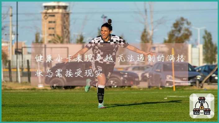 健康小卡表现卓越 无法遏制的满格状态需接受现实