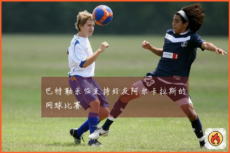 巴特勒亲临支持好友阿尔卡拉斯的网球比赛