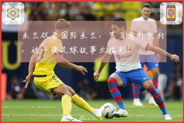 米兰双杀国际米兰，罗马意外失利，这一夜足球故事太精彩！