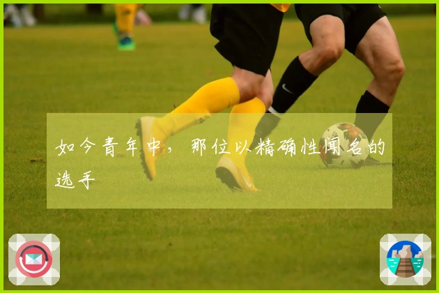如今青年中，那位以精确性闻名的选手